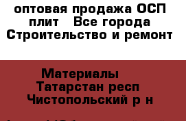 оптовая продажа ОСП плит - Все города Строительство и ремонт » Материалы   . Татарстан респ.,Чистопольский р-н